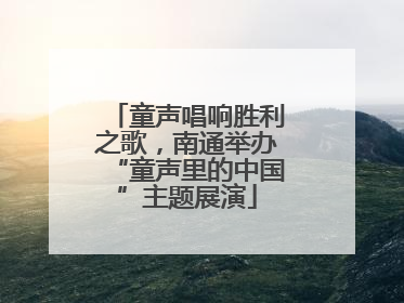 童声唱响胜利之歌，南通举办“童声里的中国”主题展演